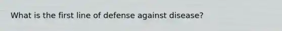 What is the first line of defense against disease?