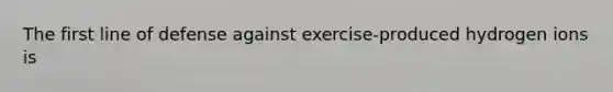 The first line of defense against exercise-produced hydrogen ions is