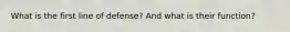 What is the first line of defense? And what is their function?