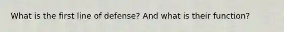 What is the first line of defense? And what is their function?