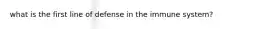 what is the first line of defense in the immune system?