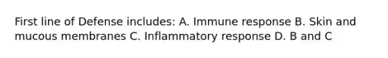 First line of Defense includes: A. Immune response B. Skin and mucous membranes C. Inflammatory response D. B and C