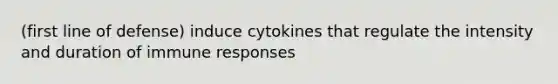 (first line of defense) induce cytokines that regulate the intensity and duration of immune responses