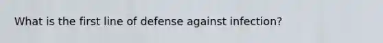 What is the first line of defense against infection?