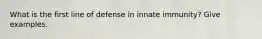 What is the first line of defense in innate immunity? Give examples.