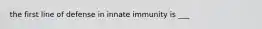 the first line of defense in innate immunity is ___