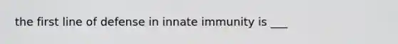 the first line of defense in innate immunity is ___