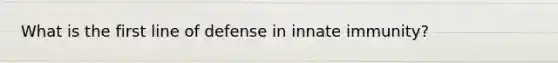 What is the first line of defense in innate immunity?