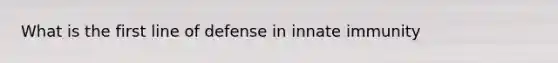 What is the first line of defense in innate immunity