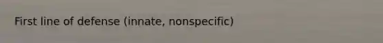 First line of defense (innate, nonspecific)