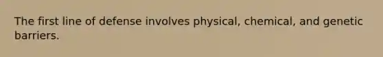 The first line of defense involves physical, chemical, and genetic barriers.