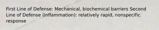 First Line of Defense: Mechanical, biochemical barriers​ Second Line of Defense (Inflammation): relatively rapid, nonspecific response