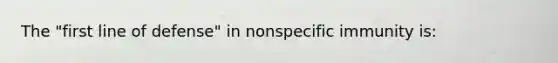 The "first line of defense" in nonspecific immunity is: