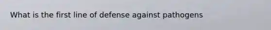 What is the first line of defense against pathogens