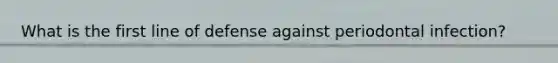 What is the first line of defense against periodontal infection?