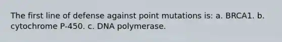 The first line of defense against point mutations is: a. BRCA1. b. cytochrome P-450. c. DNA polymerase.