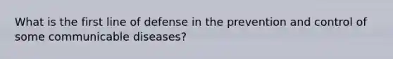 What is the first line of defense in the prevention and control of some communicable diseases?