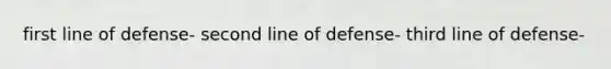 first line of defense- second line of defense- third line of defense-