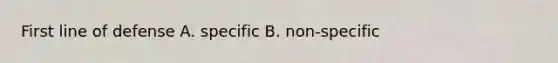 First line of defense A. specific B. non-specific