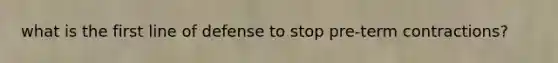 what is the first line of defense to stop pre-term contractions?