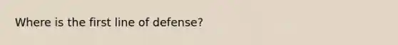 Where is the first line of defense?