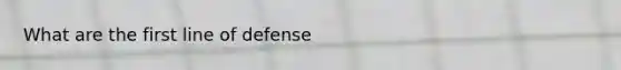 What are the first line of defense