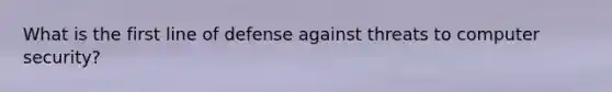 What is the first line of defense against threats to computer security?