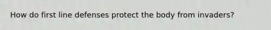 How do first line defenses protect the body from invaders?