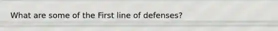 What are some of the First line of defenses?