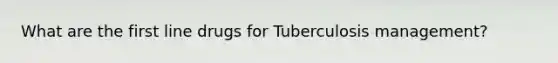 What are the first line drugs for Tuberculosis management?