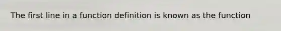 The first line in a function definition is known as the function