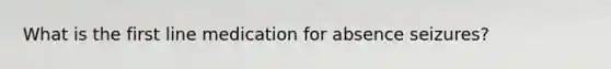 What is the first line medication for absence seizures?