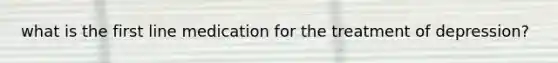 what is the first line medication for the treatment of depression?
