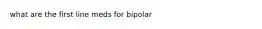 what are the first line meds for bipolar