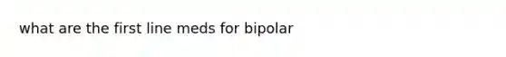 what are the first line meds for bipolar