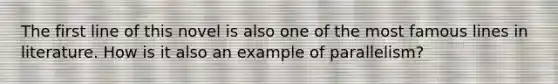 The first line of this novel is also one of the most famous lines in literature. How is it also an example of parallelism?