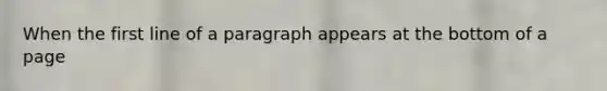 When the first line of a paragraph appears at the bottom of a page