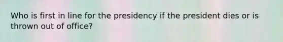 Who is first in line for the presidency if the president dies or is thrown out of office?