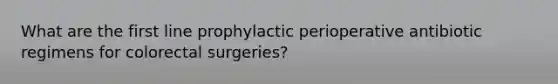 What are the first line prophylactic perioperative antibiotic regimens for colorectal surgeries?