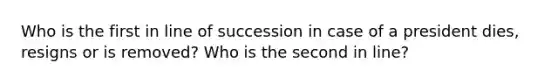 Who is the first in line of succession in case of a president dies, resigns or is removed? Who is the second in line?