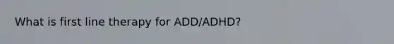 What is first line therapy for ADD/ADHD?