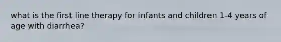 what is the first line therapy for infants and children 1-4 years of age with diarrhea?