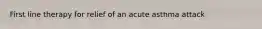 First line therapy for relief of an acute asthma attack