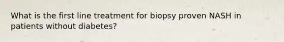 What is the first line treatment for biopsy proven NASH in patients without diabetes?