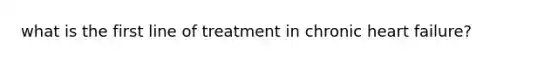 what is the first line of treatment in chronic heart failure?
