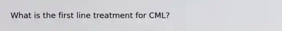 What is the first line treatment for CML?