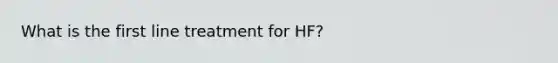 What is the first line treatment for HF?