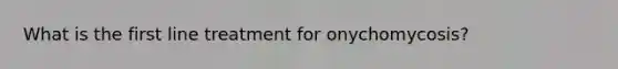 What is the first line treatment for onychomycosis?