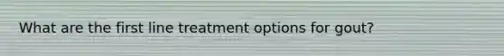 What are the first line treatment options for gout?