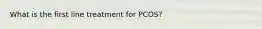 What is the first line treatment for PCOS?
